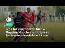 « Ça fait vraiment du bien » : Baptiste Nouchet voit triple et la réserve du VAFC déroule face à Laon
