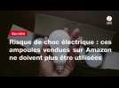 VIDEO. Risque de choc électrique : ces ampoules vendues sur Amazon ne doivent plus être utilisées