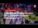 VIDÉO. Euro de handball. L'équipe de France éliminée de la compétition après l'Allemagne si...