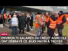 Environ 70 salariés du Crédit Agricole ont débrayé ce jeudi matin à Troyes