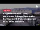 VIDEO. Cryptomonnaies : cinq personnes interpellées après l'enlèvement d'une magistrate et sa mère en Isère