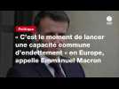 VIDÉO. « C'est le moment de lancer une capacité commune d'endettement » en Europe, appelle Emmanuel Macron