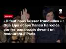 VIDEO. « Il faut nous laisser tranquilles » : Dua Lipa et son fiancé harcelés par les paparazzis devant un restaurant à Paris