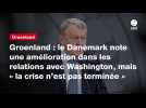 VIDEO. Groenland : le Danemark note une amélioration dans les relations avec Washington, mais « la crise n'est pas terminée »