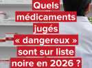 Quels médicaments « dangereux » sont sur liste noire en 2026 ?