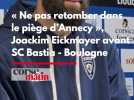 « Ne pas retomber dans le piège d'Annecy » , Joachim Eickmayer avant SC Bastia - Boulogne