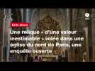 VIDEO. Une relique « d'une valeur inestimable » volée dans une église du nord de Paris, une enquête ouverte