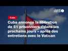 VIDÉO. Cuba annonce la libération de 51 prisonniers « dans les prochains jours » après des entretiens avec le Vatican