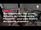 VIDÉO. Une enquête de l'Onu accuse la Russie de « crimes contre l'humanité » pour avoir déporté des enfants ukrainiens