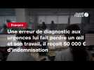 VIDEO. Une erreur de diagnostic aux urgences lui fait perdre un oeil et son travail, il reçoit 50 000 ¬ d'indemnisation