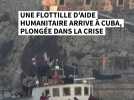 Une flottille d'aide humanitaire arrive à Cuba, plongée dans la Crise