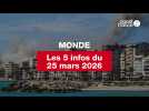 VIDÉO. Les 5 infos Monde du 25 mars 2026