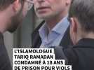 L'islamologue Tariq Ramadan condamné à 18 ans de prison pour viols