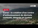 VIDEO. Corse : la création d'un centre d'enfouissement de déchets contesté, bloquée en justice