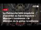 VIDEO.Le Patriarche latin empêché d'accéder au Saint-Sépulcre : Macron « condamne » la décision de la police israélienne