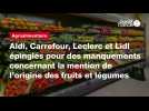 VIDÉO. Aldi Carrefour Leclerc Lidl épinglés pour des manquements concernant la mention de l'origine des fruits légumes